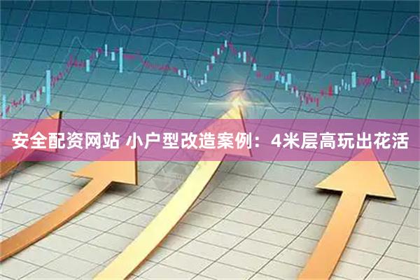 安全配资网站 小户型改造案例：4米层高玩出花活