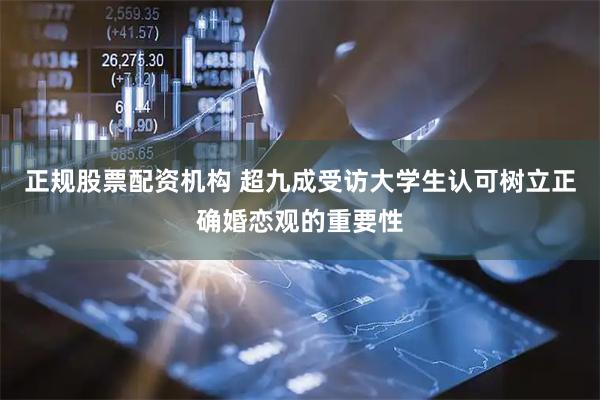 正规股票配资机构 超九成受访大学生认可树立正确婚恋观的重要性